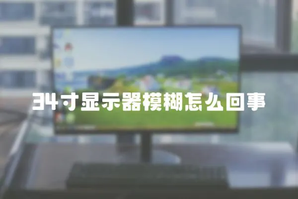 34寸顯示器模糊怎么回事