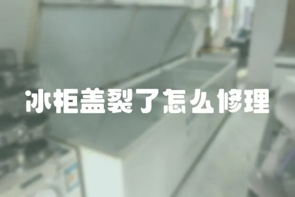 冰柜蓋裂了怎么修理