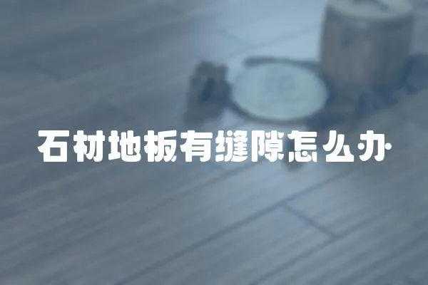 石材地板有縫隙怎么辦