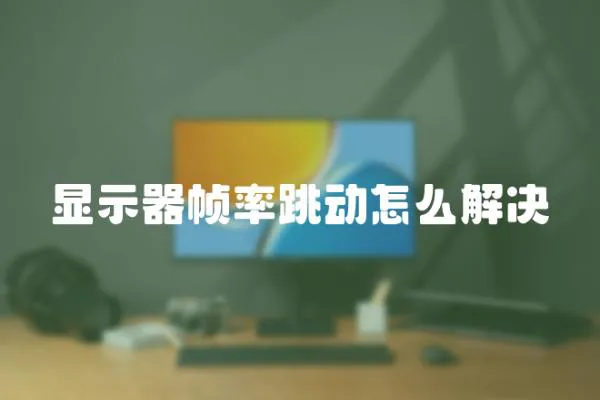 顯示器幀率跳動怎么解決