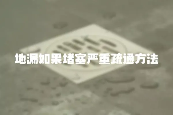 地漏如果堵塞嚴(yán)重疏通方法