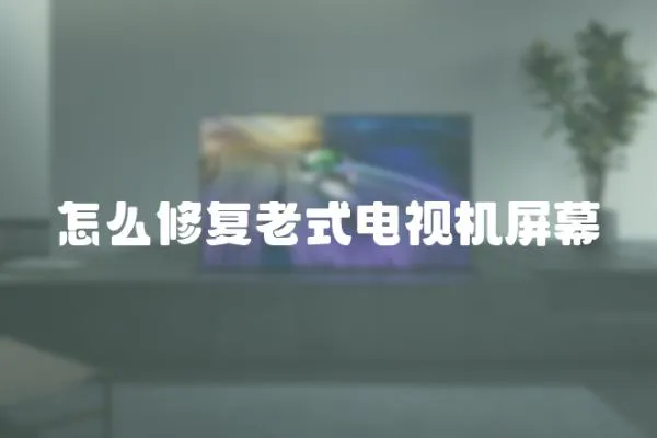怎么修復老式電視機屏幕