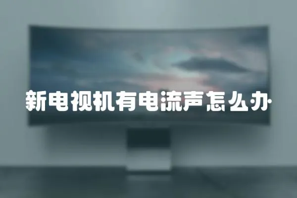 新電視機有電流聲怎么辦