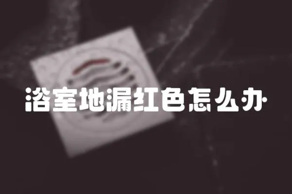 浴室地漏紅色怎么辦