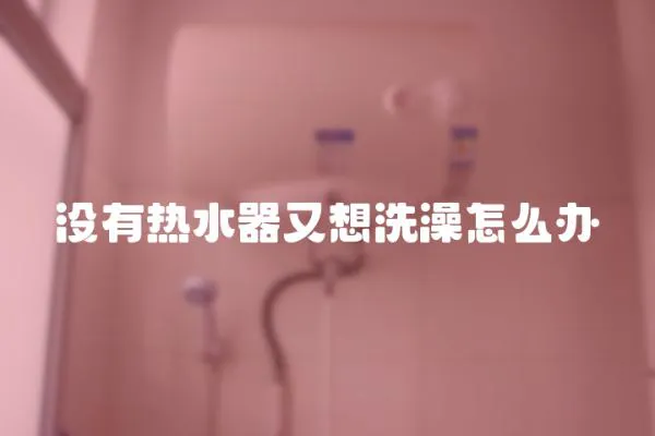 沒有熱水器又想洗澡怎么辦