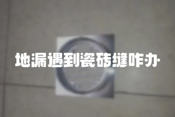 地漏遇到瓷磚縫咋辦