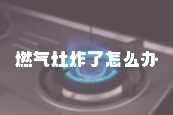 燃氣灶炸了怎么辦