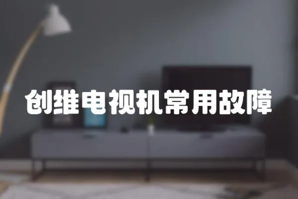創(chuàng)維電視機常用故障