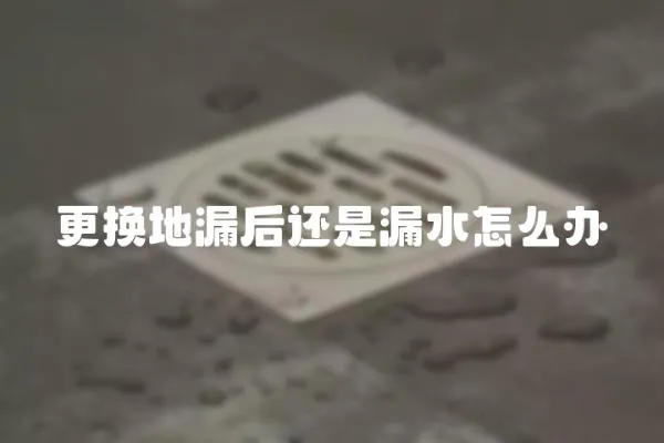更換地漏后還是漏水怎么辦
