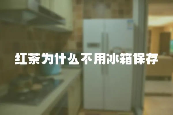紅茶為什么不用冰箱保存