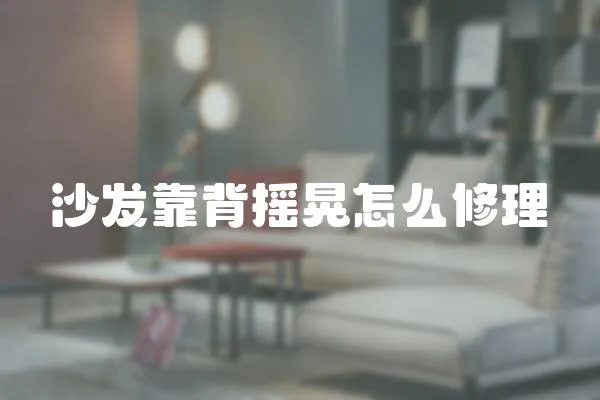 沙發靠背搖晃怎么修理