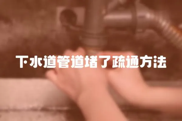 下水道管道堵了疏通方法