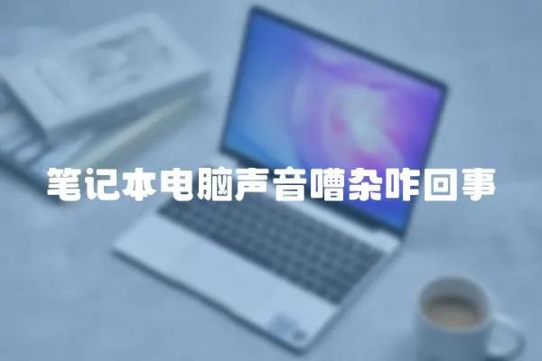 筆記本電腦聲音嘈雜咋回事
