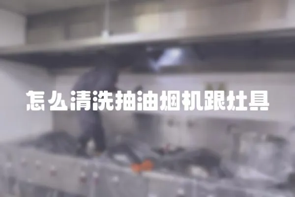 怎么清洗抽油煙機(jī)跟灶具
