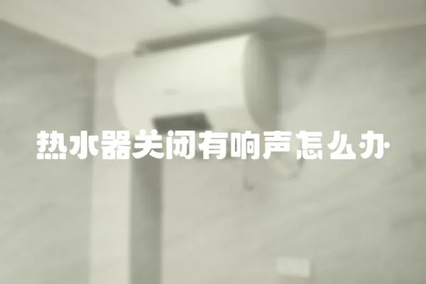 熱水器關閉有響聲怎么辦