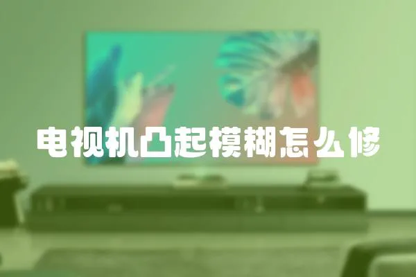 電視機凸起模糊怎么修