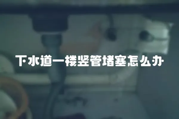 下水道一樓豎管堵塞怎么辦