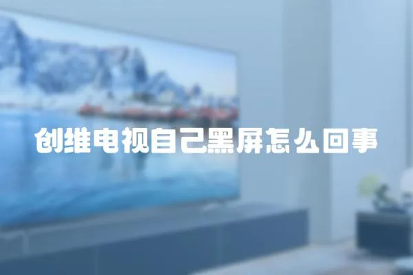 創維電視自己黑屏怎么回事
