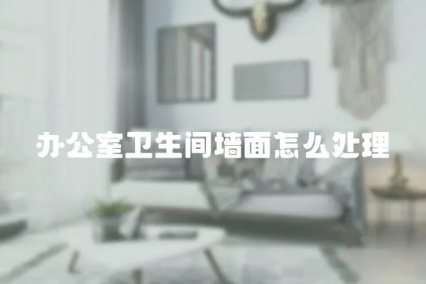 辦公室衛(wèi)生間墻面怎么處理