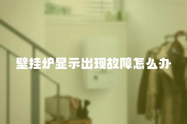 壁掛爐顯示出現(xiàn)故障怎么辦