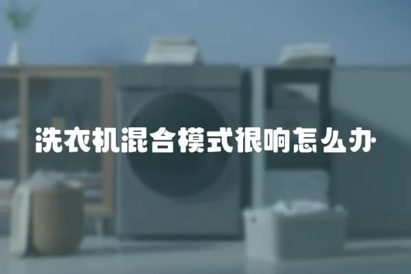 洗衣機混合模式很響怎么辦