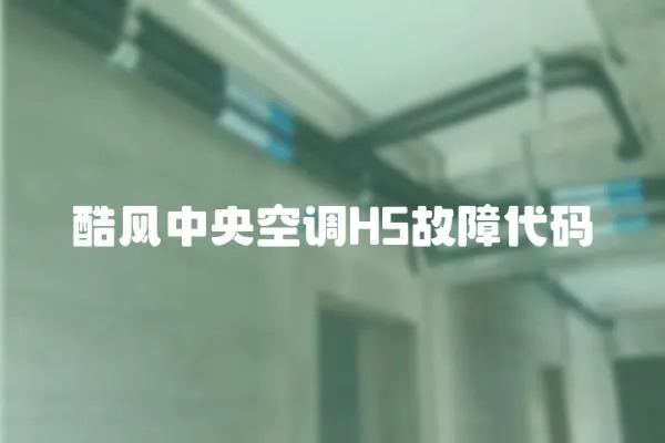 酷風(fēng)中央空調(diào)H5故障代碼