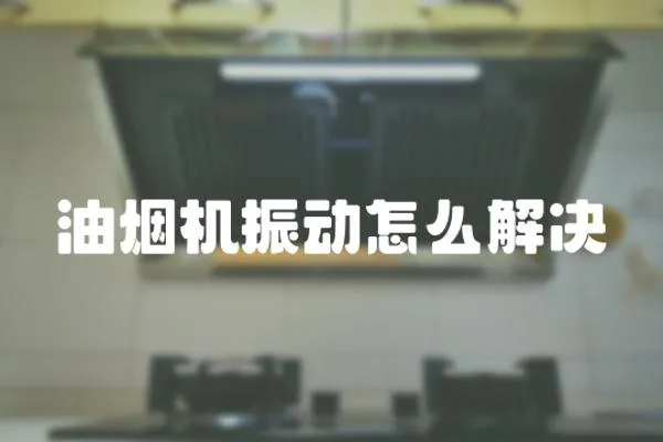 油煙機振動怎么解決