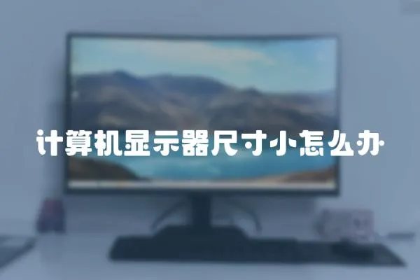 計(jì)算機(jī)顯示器尺寸小怎么辦