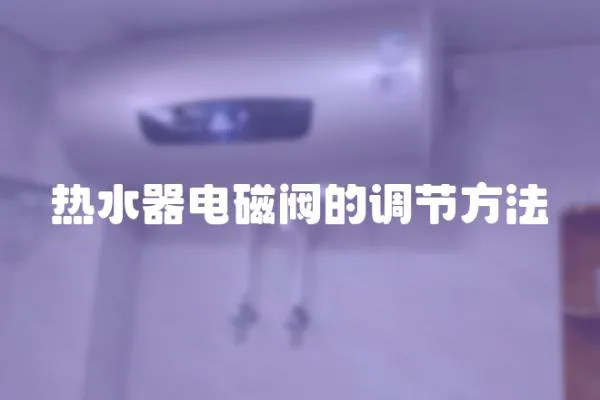 熱水器電磁閥的調節方法