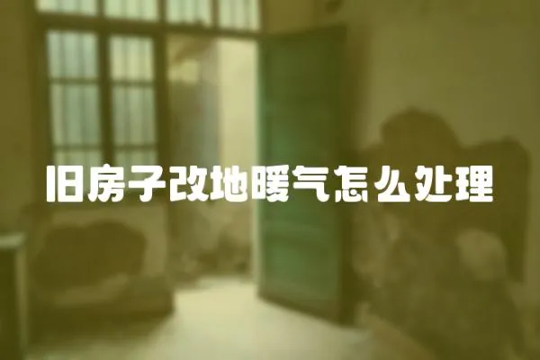 舊房子改地暖氣怎么處理