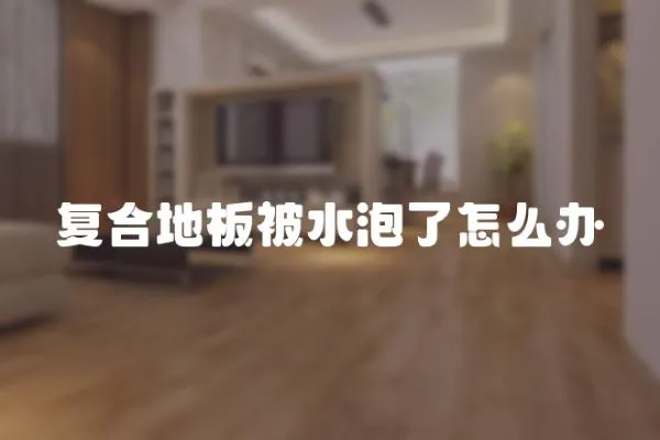 復合地板被水泡了怎么辦
