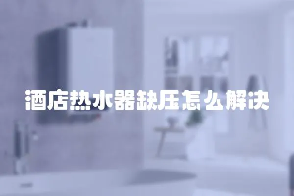 酒店熱水器缺壓怎么解決
