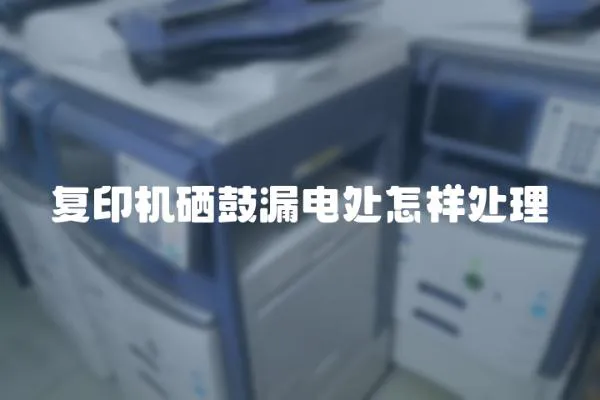 復印機硒鼓漏電處怎樣處理