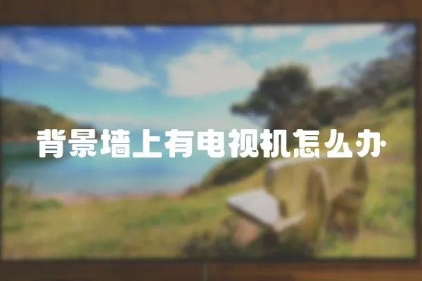 背景墻上有電視機怎么辦