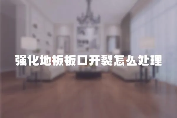 強(qiáng)化地板板口開裂怎么處理