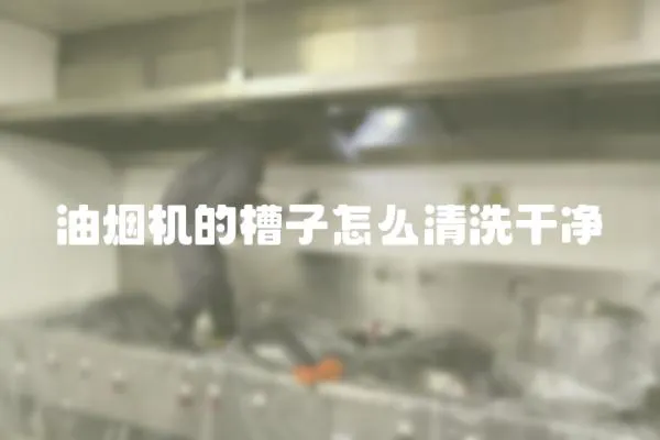 油煙機的槽子怎么清洗干凈