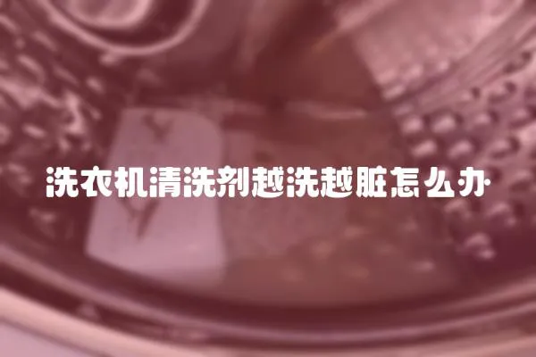 洗衣機清洗劑越洗越臟怎么辦
