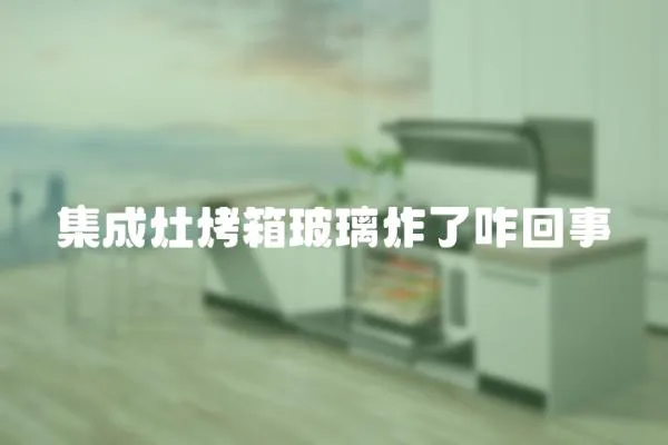 集成灶烤箱玻璃炸了咋回事