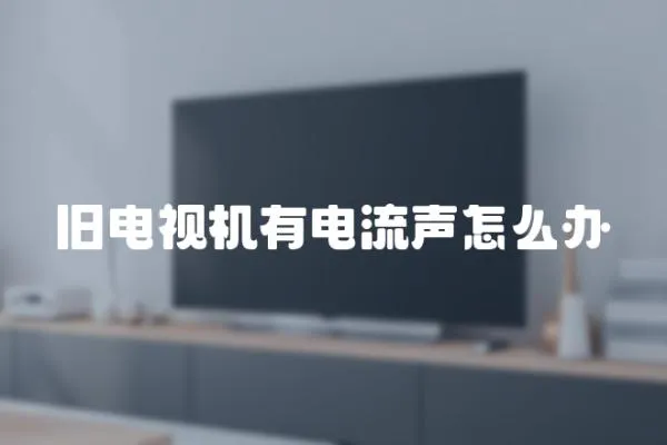 舊電視機有電流聲怎么辦