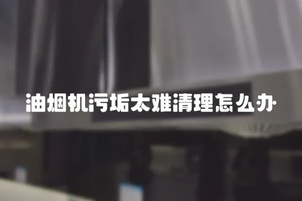 油煙機污垢太難清理怎么辦