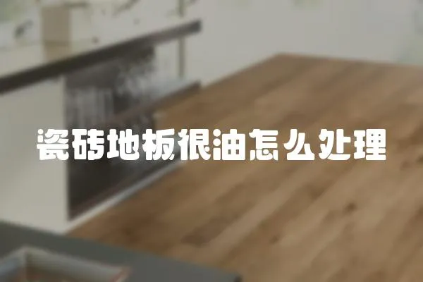 瓷磚地板很油怎么處理