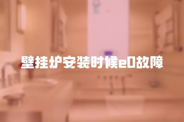 壁掛爐安裝時(shí)候e0故障