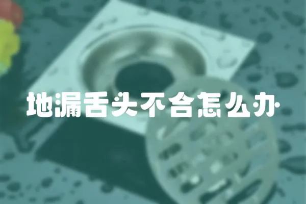 地漏舌頭不合怎么辦