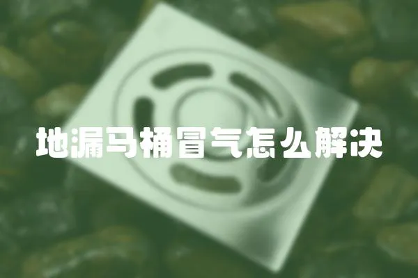 地漏馬桶冒氣怎么解決