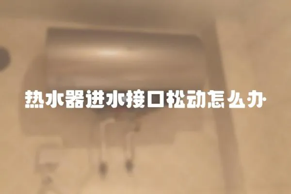 熱水器進水接口松動怎么辦