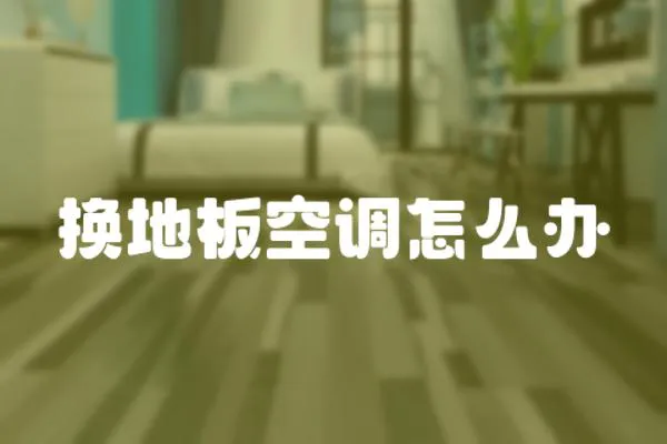 換地板空調怎么辦