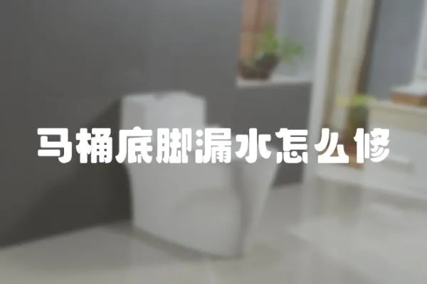 馬桶底腳漏水怎么修