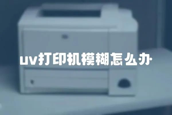 uv打印機(jī)模糊怎么辦