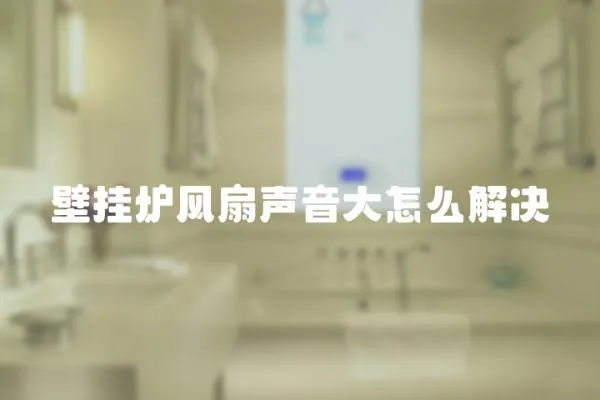 壁掛爐風扇聲音大怎么解決