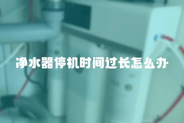 凈水器停機時間過長怎么辦